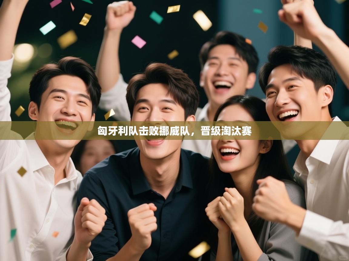 匈牙利队击败挪威队，晋级淘汰赛