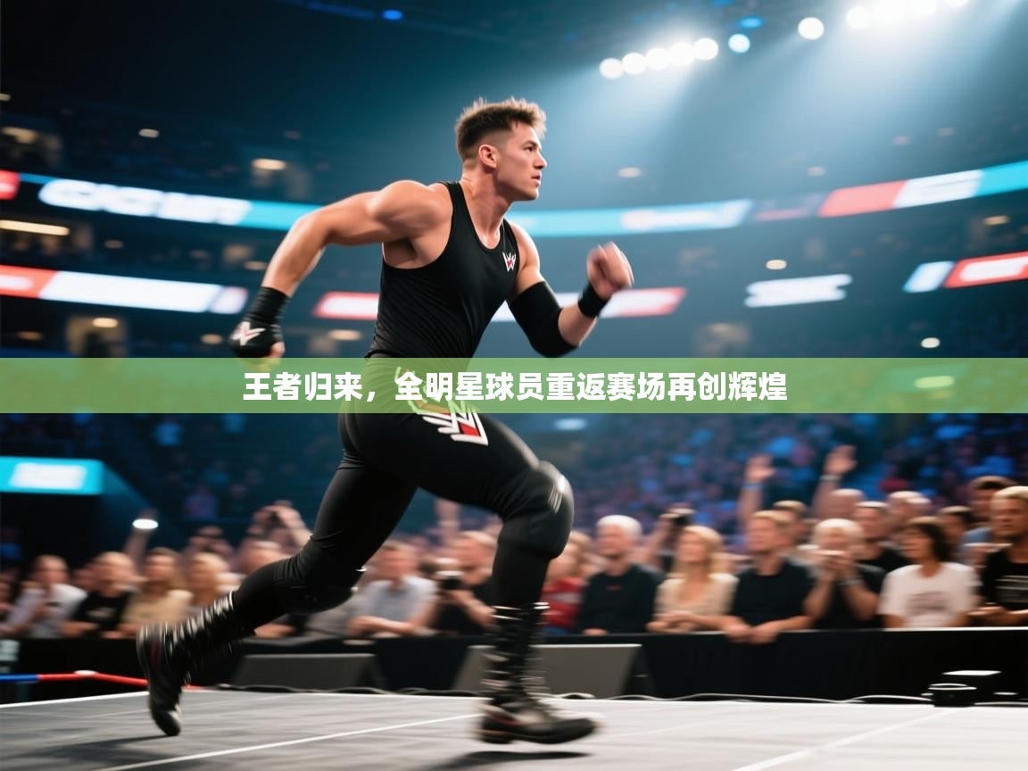 王者归来,全明星球员重返赛场再创辉煌 第2张