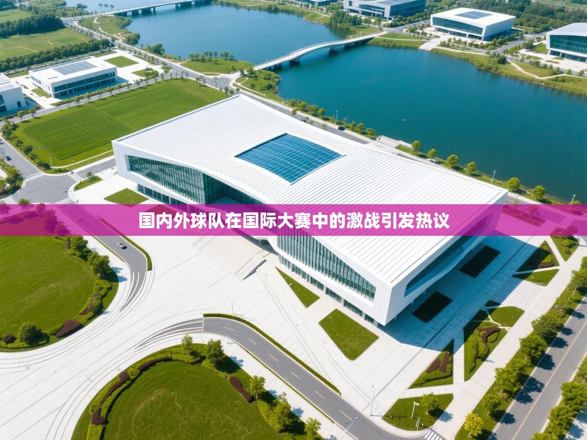 国内外球队在国际大赛中的激战引发热议