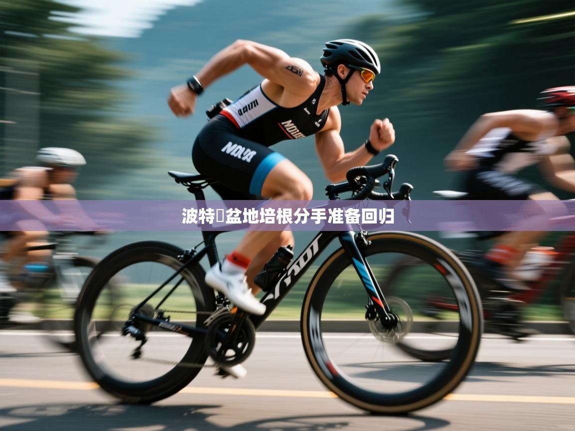 波特遚盆地培根分手准备回归 第2张