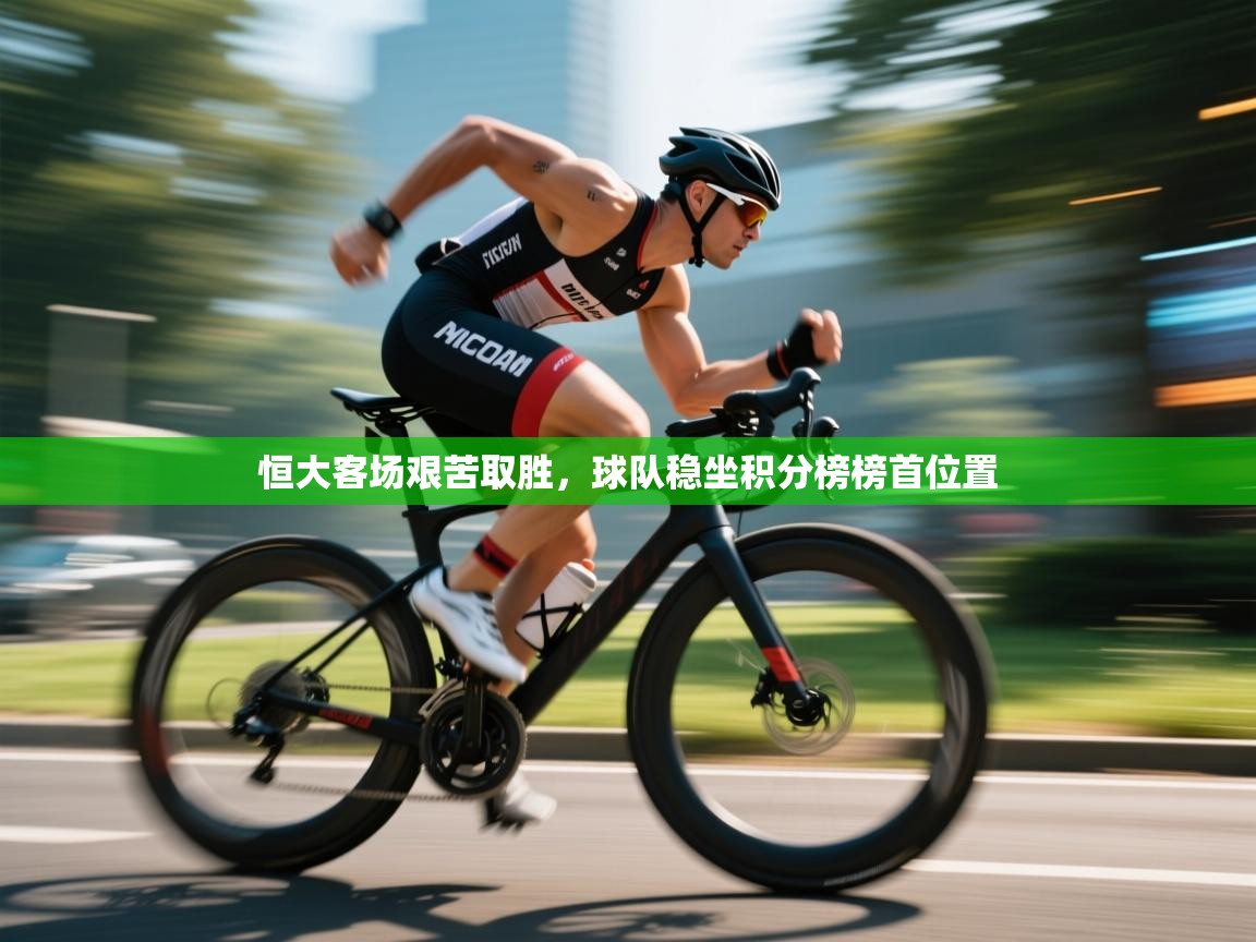 恒大客场艰苦取胜，球队稳坐积分榜榜首位置  第1张