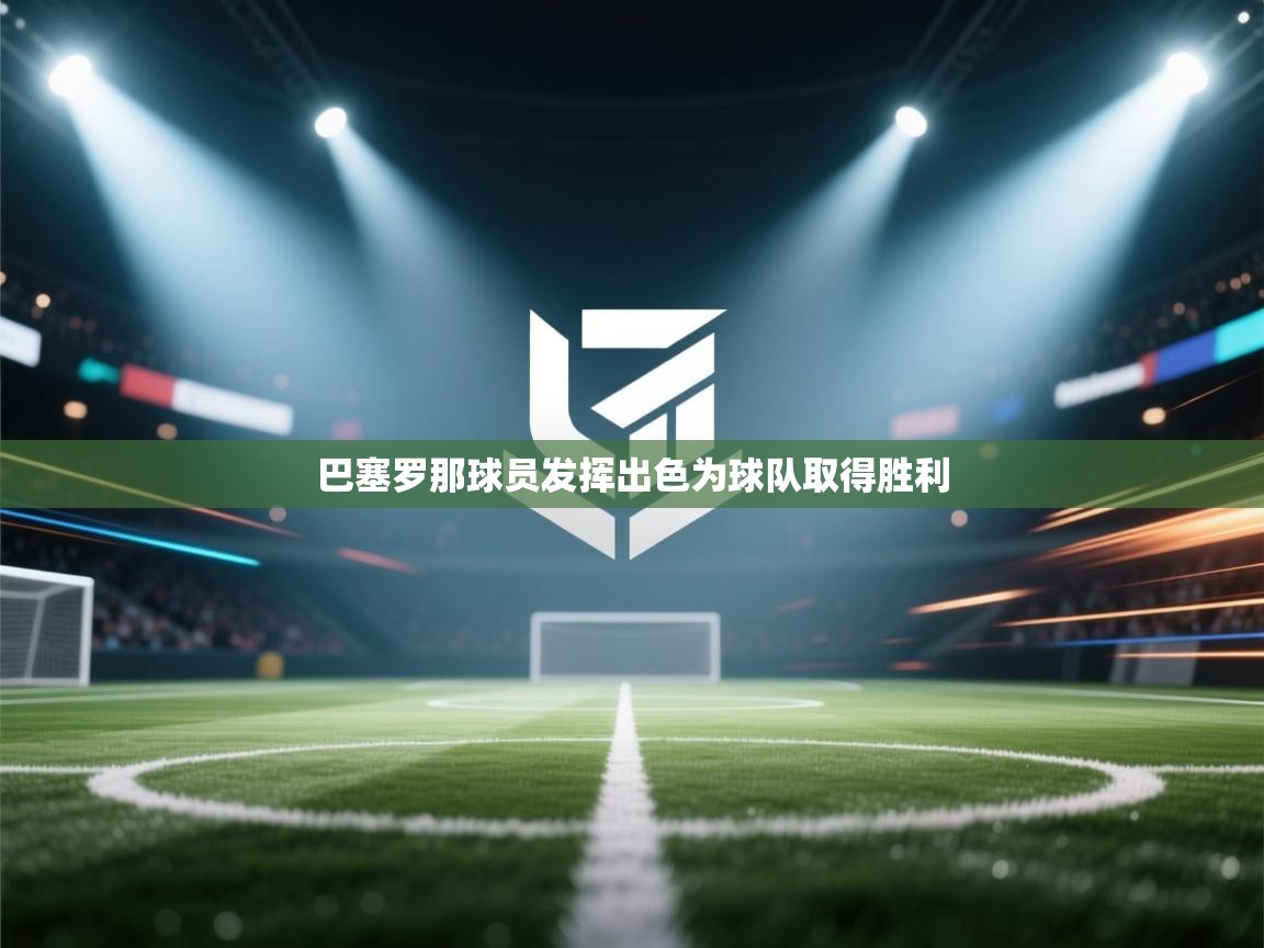 巴塞罗那球员发挥出色为球队取得胜利