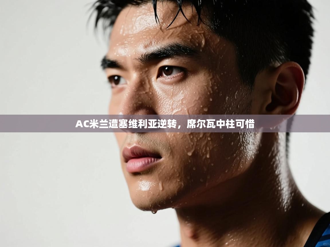 AC米兰遭塞维利亚逆转，席尔瓦中柱可惜