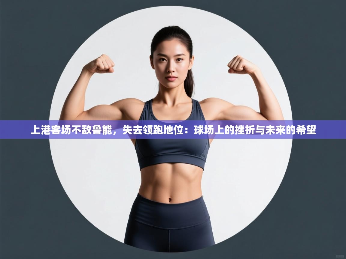 上港客场不敌鲁能，失去领跑地位：球场上的挫折与未来的希望